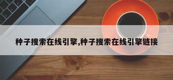 种子搜索在线引擎,种子搜索在线引擎链接